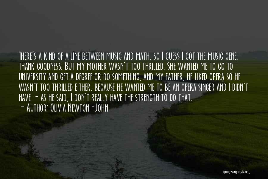 Olivia Newton-John Quotes: There's A Kind Of A Line Between Music And Math, So I Guess I Got The Music Gene, Thank Goodness.