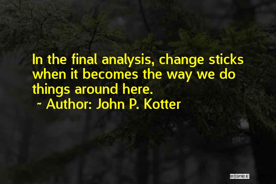 John P. Kotter Quotes: In The Final Analysis, Change Sticks When It Becomes The Way We Do Things Around Here.