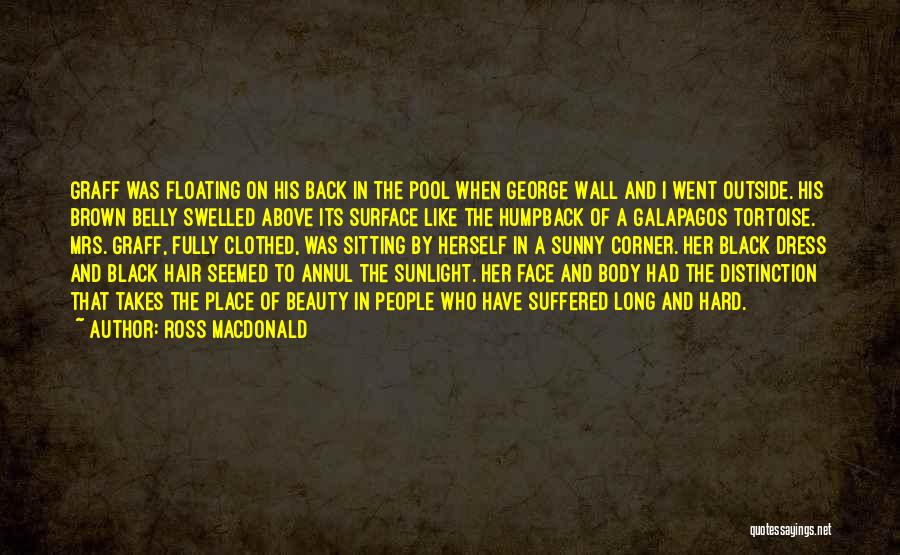 Ross Macdonald Quotes: Graff Was Floating On His Back In The Pool When George Wall And I Went Outside. His Brown Belly Swelled