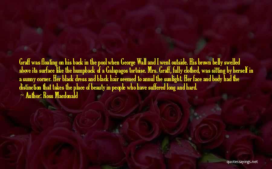 Ross Macdonald Quotes: Graff Was Floating On His Back In The Pool When George Wall And I Went Outside. His Brown Belly Swelled