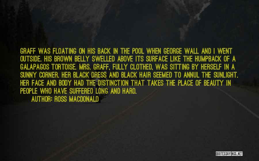 Ross Macdonald Quotes: Graff Was Floating On His Back In The Pool When George Wall And I Went Outside. His Brown Belly Swelled