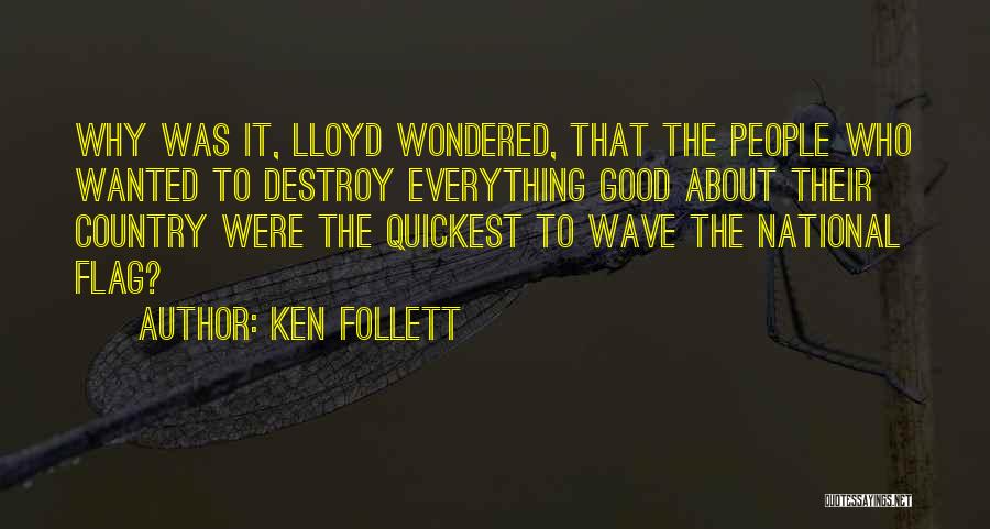 Ken Follett Quotes: Why Was It, Lloyd Wondered, That The People Who Wanted To Destroy Everything Good About Their Country Were The Quickest