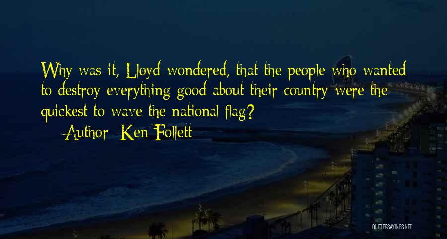 Ken Follett Quotes: Why Was It, Lloyd Wondered, That The People Who Wanted To Destroy Everything Good About Their Country Were The Quickest