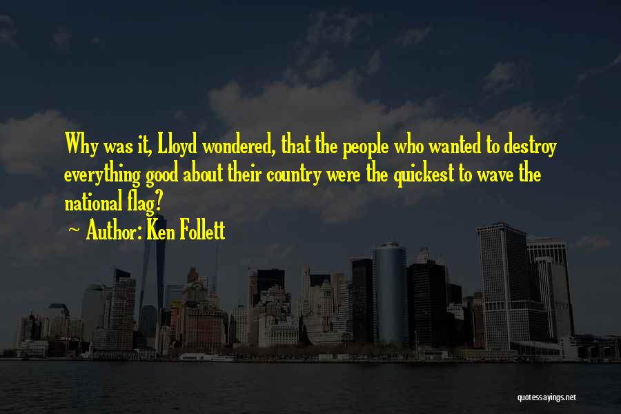 Ken Follett Quotes: Why Was It, Lloyd Wondered, That The People Who Wanted To Destroy Everything Good About Their Country Were The Quickest