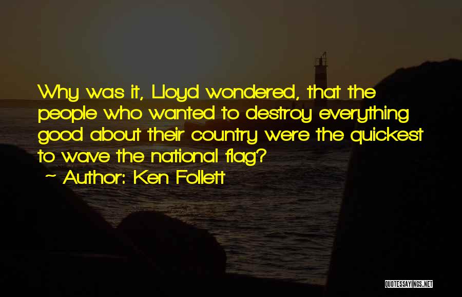 Ken Follett Quotes: Why Was It, Lloyd Wondered, That The People Who Wanted To Destroy Everything Good About Their Country Were The Quickest