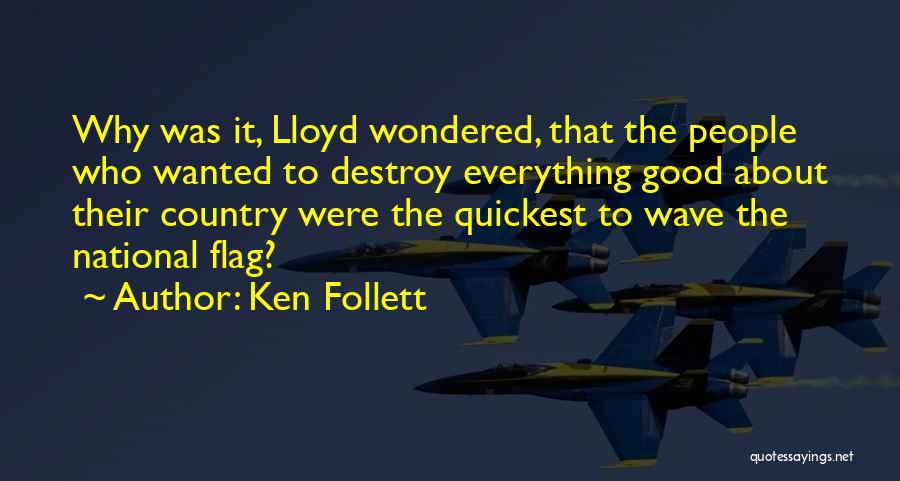 Ken Follett Quotes: Why Was It, Lloyd Wondered, That The People Who Wanted To Destroy Everything Good About Their Country Were The Quickest