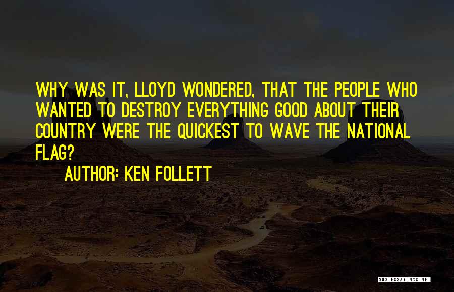 Ken Follett Quotes: Why Was It, Lloyd Wondered, That The People Who Wanted To Destroy Everything Good About Their Country Were The Quickest