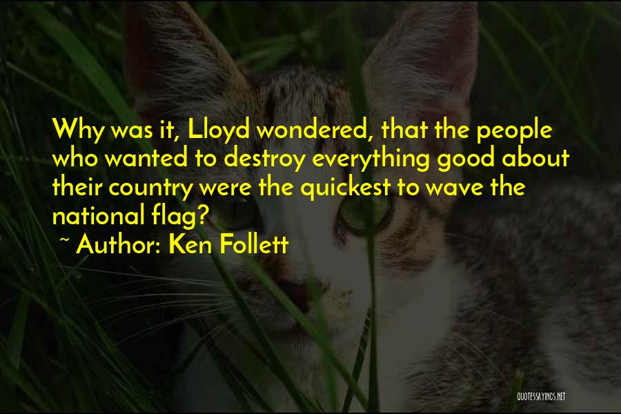 Ken Follett Quotes: Why Was It, Lloyd Wondered, That The People Who Wanted To Destroy Everything Good About Their Country Were The Quickest