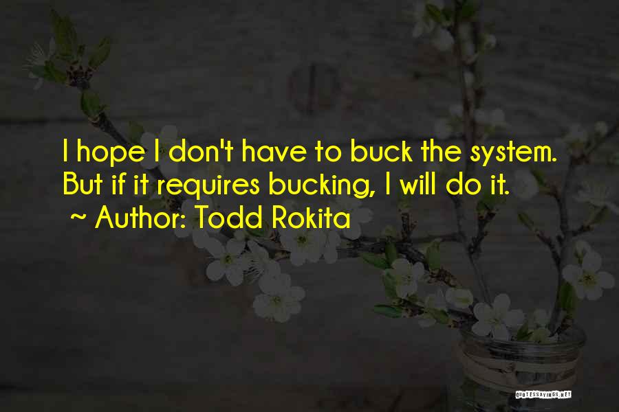 Todd Rokita Quotes: I Hope I Don't Have To Buck The System. But If It Requires Bucking, I Will Do It.