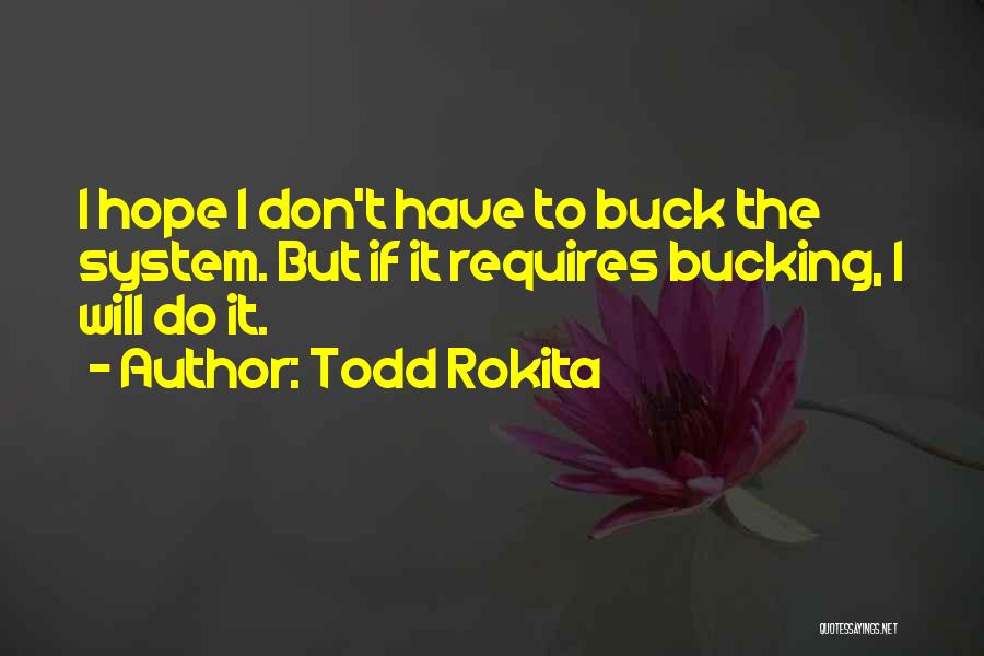 Todd Rokita Quotes: I Hope I Don't Have To Buck The System. But If It Requires Bucking, I Will Do It.