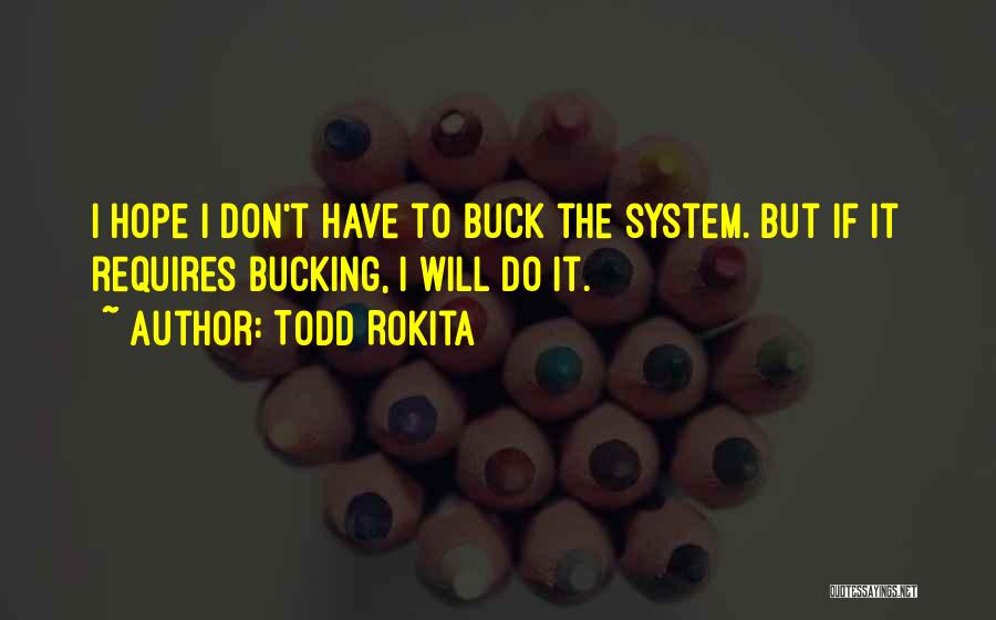 Todd Rokita Quotes: I Hope I Don't Have To Buck The System. But If It Requires Bucking, I Will Do It.