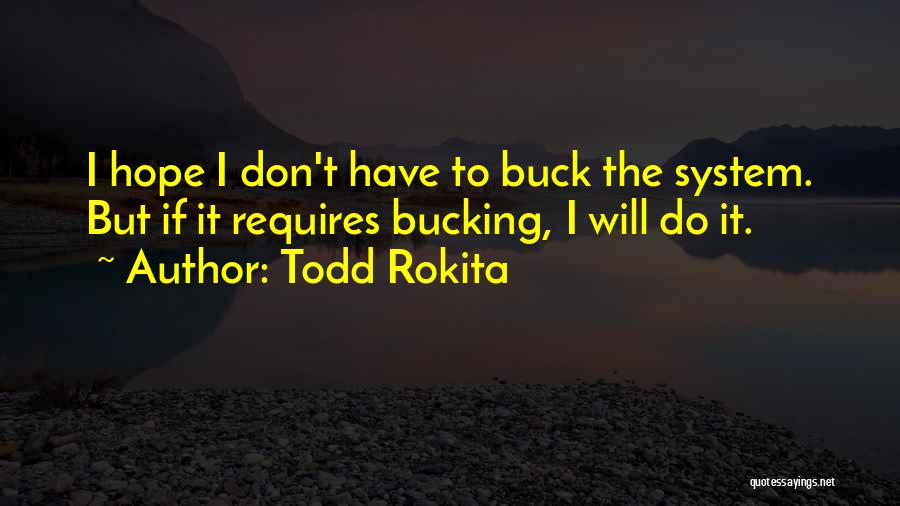 Todd Rokita Quotes: I Hope I Don't Have To Buck The System. But If It Requires Bucking, I Will Do It.