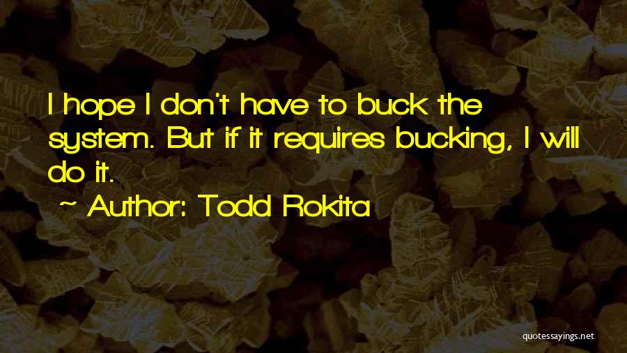 Todd Rokita Quotes: I Hope I Don't Have To Buck The System. But If It Requires Bucking, I Will Do It.