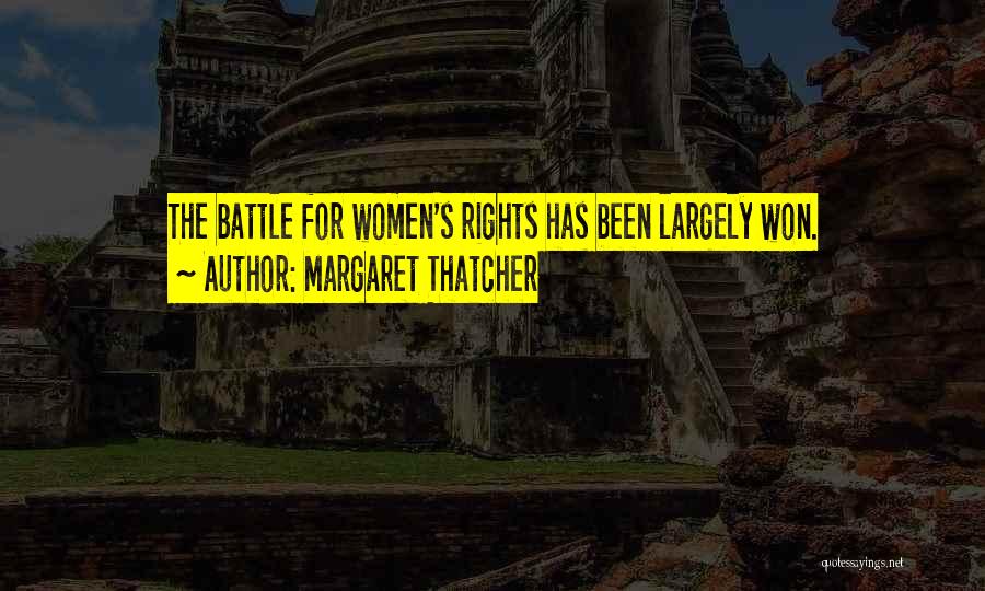 Margaret Thatcher Quotes: The Battle For Women's Rights Has Been Largely Won.