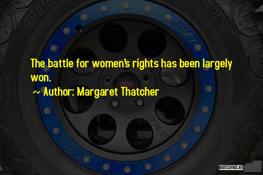Margaret Thatcher Quotes: The Battle For Women's Rights Has Been Largely Won.