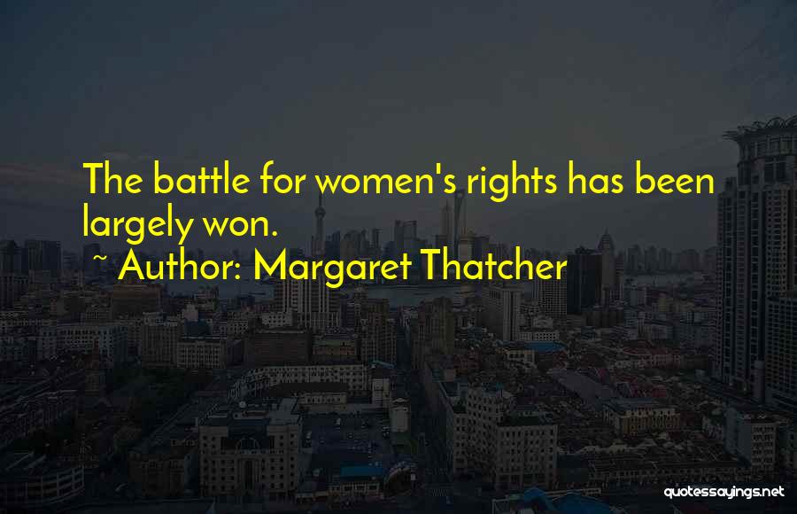 Margaret Thatcher Quotes: The Battle For Women's Rights Has Been Largely Won.
