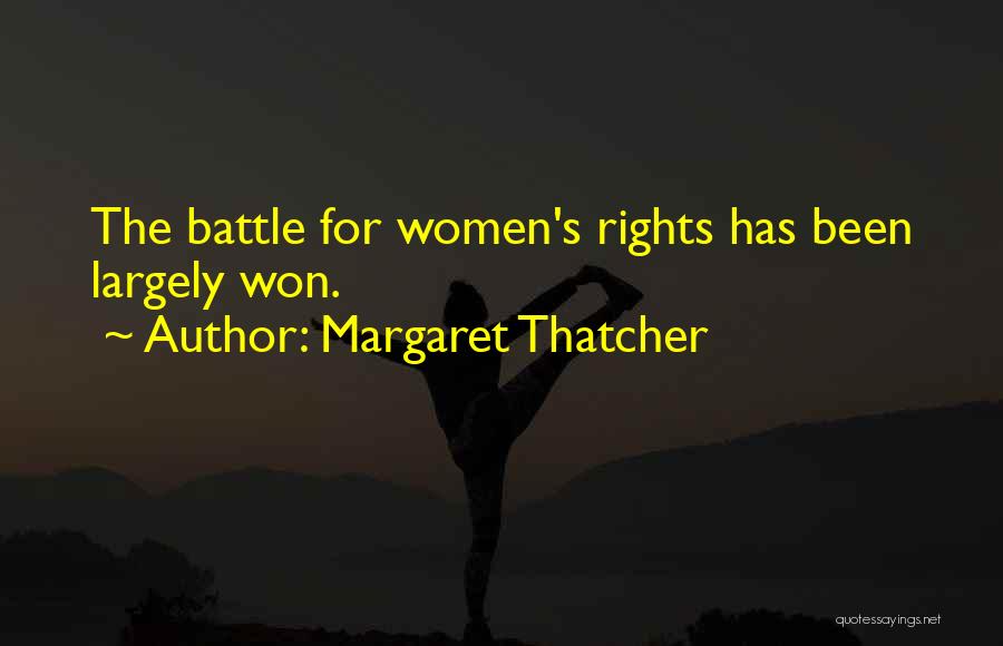 Margaret Thatcher Quotes: The Battle For Women's Rights Has Been Largely Won.