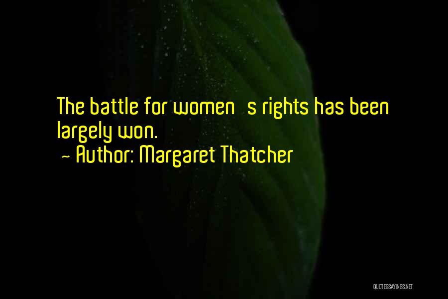 Margaret Thatcher Quotes: The Battle For Women's Rights Has Been Largely Won.