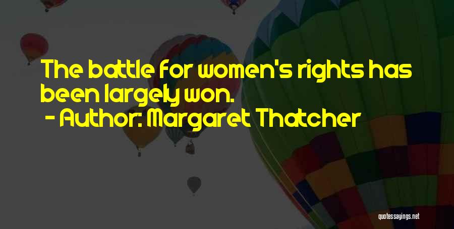 Margaret Thatcher Quotes: The Battle For Women's Rights Has Been Largely Won.