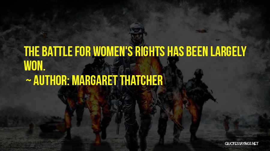 Margaret Thatcher Quotes: The Battle For Women's Rights Has Been Largely Won.