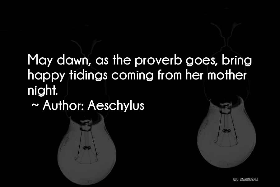 Aeschylus Quotes: May Dawn, As The Proverb Goes, Bring Happy Tidings Coming From Her Mother Night.