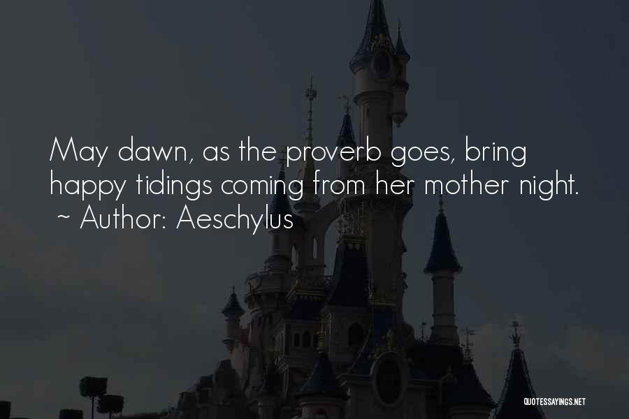 Aeschylus Quotes: May Dawn, As The Proverb Goes, Bring Happy Tidings Coming From Her Mother Night.