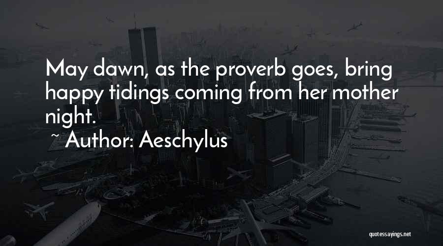 Aeschylus Quotes: May Dawn, As The Proverb Goes, Bring Happy Tidings Coming From Her Mother Night.