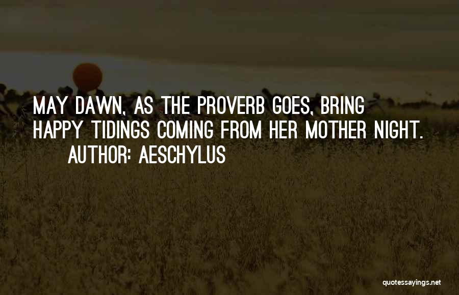 Aeschylus Quotes: May Dawn, As The Proverb Goes, Bring Happy Tidings Coming From Her Mother Night.