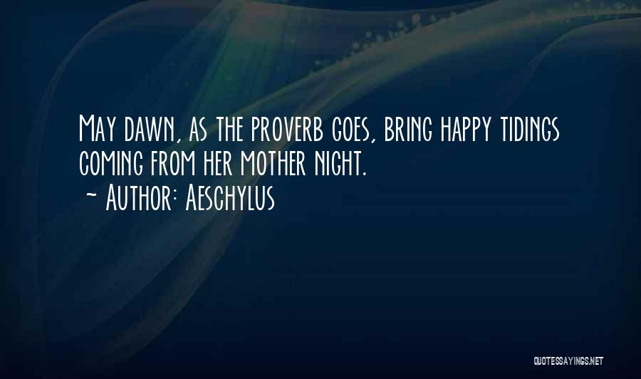 Aeschylus Quotes: May Dawn, As The Proverb Goes, Bring Happy Tidings Coming From Her Mother Night.