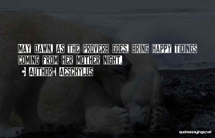 Aeschylus Quotes: May Dawn, As The Proverb Goes, Bring Happy Tidings Coming From Her Mother Night.