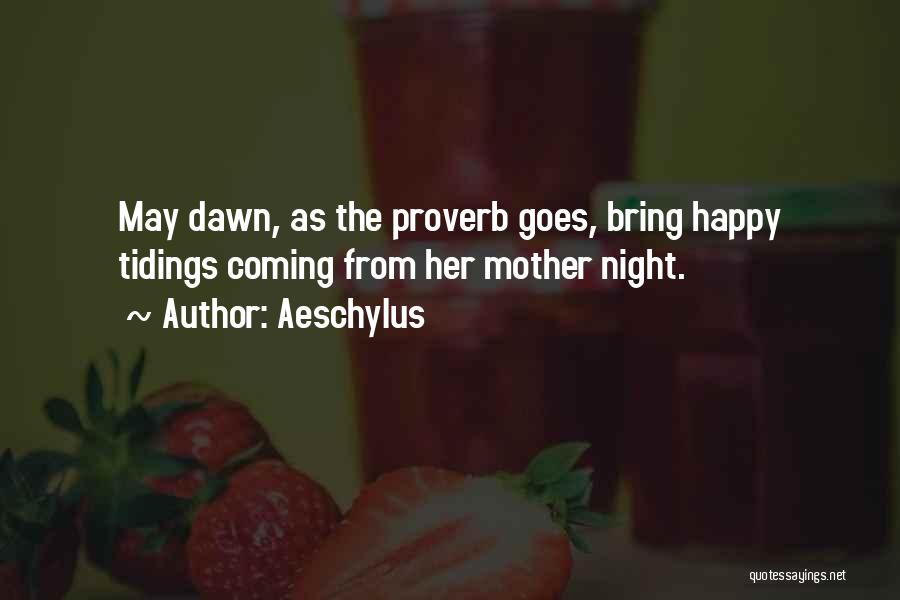 Aeschylus Quotes: May Dawn, As The Proverb Goes, Bring Happy Tidings Coming From Her Mother Night.