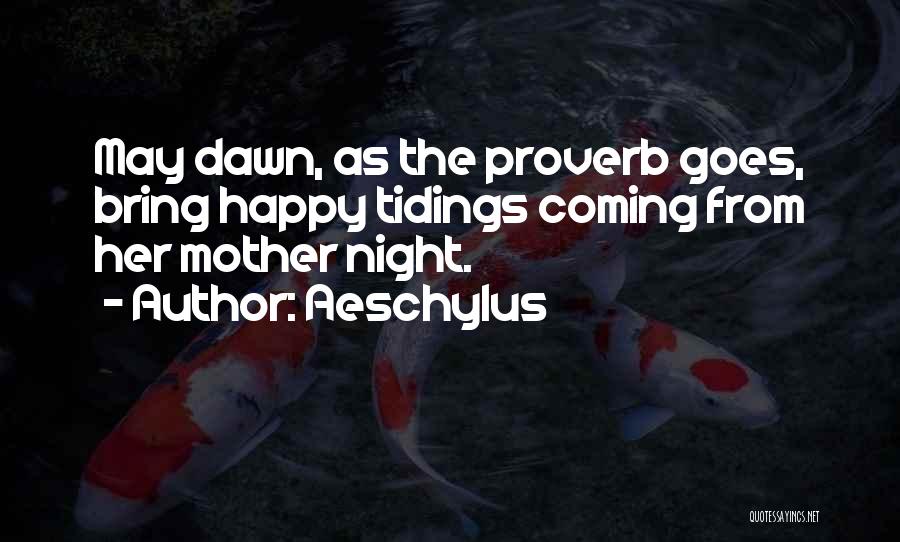 Aeschylus Quotes: May Dawn, As The Proverb Goes, Bring Happy Tidings Coming From Her Mother Night.