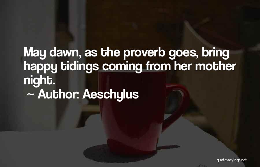 Aeschylus Quotes: May Dawn, As The Proverb Goes, Bring Happy Tidings Coming From Her Mother Night.