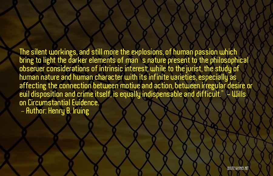 Henry B. Irving Quotes: The Silent Workings, And Still More The Explosions, Of Human Passion Which Bring To Light The Darker Elements Of Man's