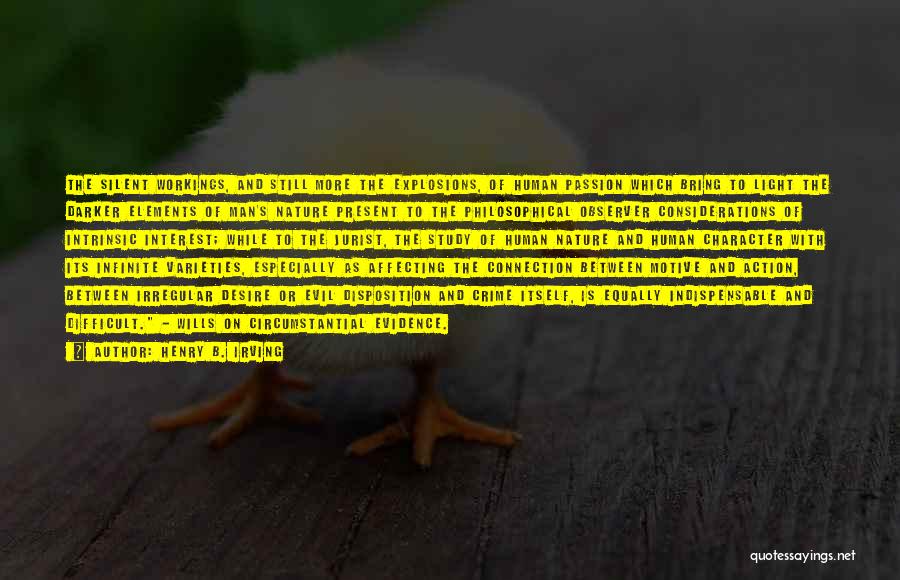 Henry B. Irving Quotes: The Silent Workings, And Still More The Explosions, Of Human Passion Which Bring To Light The Darker Elements Of Man's