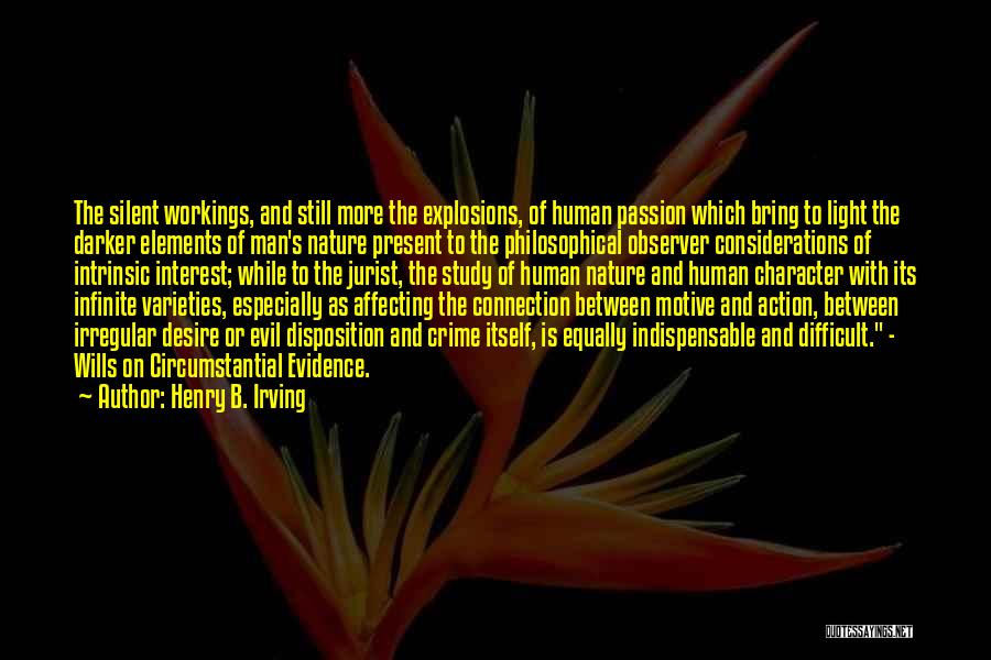 Henry B. Irving Quotes: The Silent Workings, And Still More The Explosions, Of Human Passion Which Bring To Light The Darker Elements Of Man's