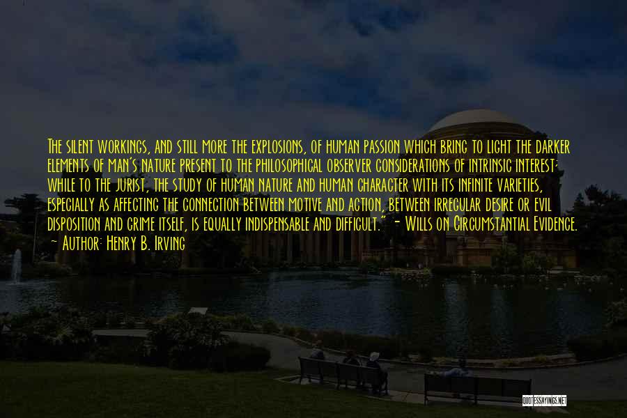 Henry B. Irving Quotes: The Silent Workings, And Still More The Explosions, Of Human Passion Which Bring To Light The Darker Elements Of Man's