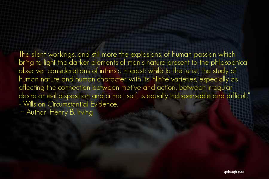 Henry B. Irving Quotes: The Silent Workings, And Still More The Explosions, Of Human Passion Which Bring To Light The Darker Elements Of Man's