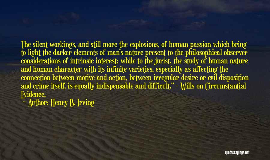 Henry B. Irving Quotes: The Silent Workings, And Still More The Explosions, Of Human Passion Which Bring To Light The Darker Elements Of Man's