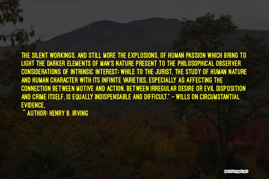 Henry B. Irving Quotes: The Silent Workings, And Still More The Explosions, Of Human Passion Which Bring To Light The Darker Elements Of Man's