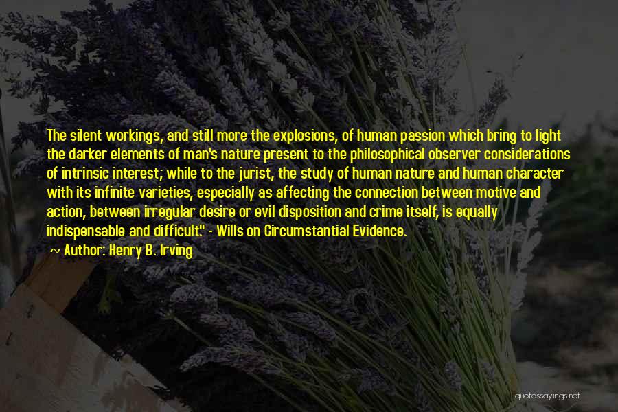 Henry B. Irving Quotes: The Silent Workings, And Still More The Explosions, Of Human Passion Which Bring To Light The Darker Elements Of Man's