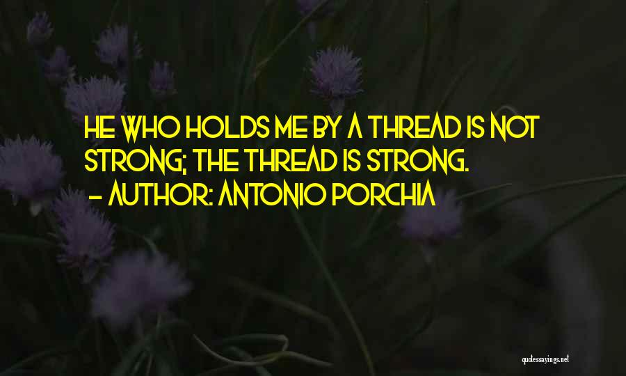 Antonio Porchia Quotes: He Who Holds Me By A Thread Is Not Strong; The Thread Is Strong.