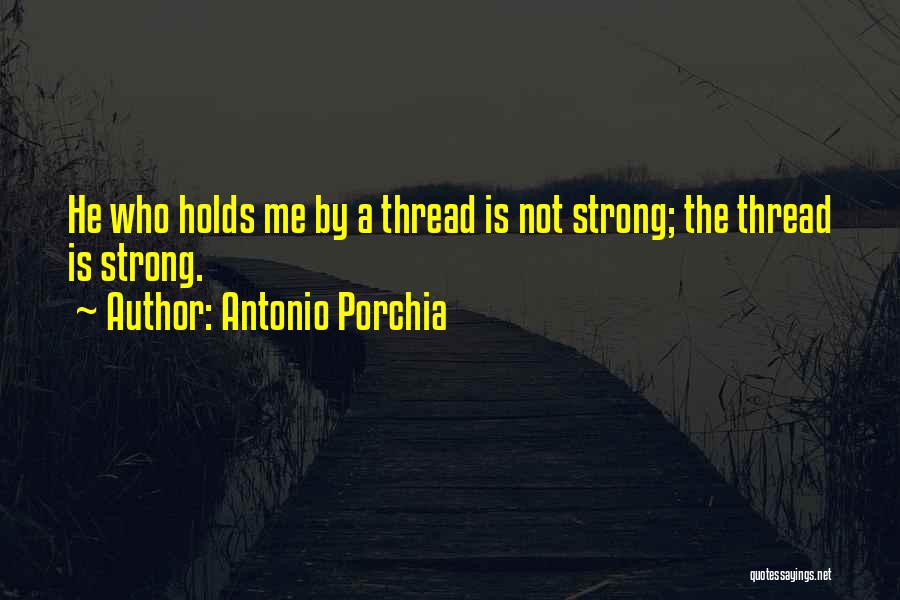 Antonio Porchia Quotes: He Who Holds Me By A Thread Is Not Strong; The Thread Is Strong.