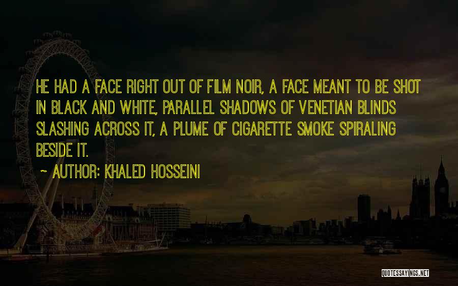 Khaled Hosseini Quotes: He Had A Face Right Out Of Film Noir, A Face Meant To Be Shot In Black And White, Parallel