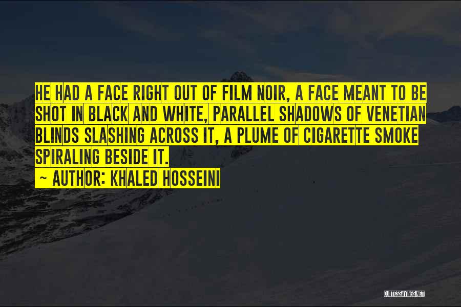 Khaled Hosseini Quotes: He Had A Face Right Out Of Film Noir, A Face Meant To Be Shot In Black And White, Parallel