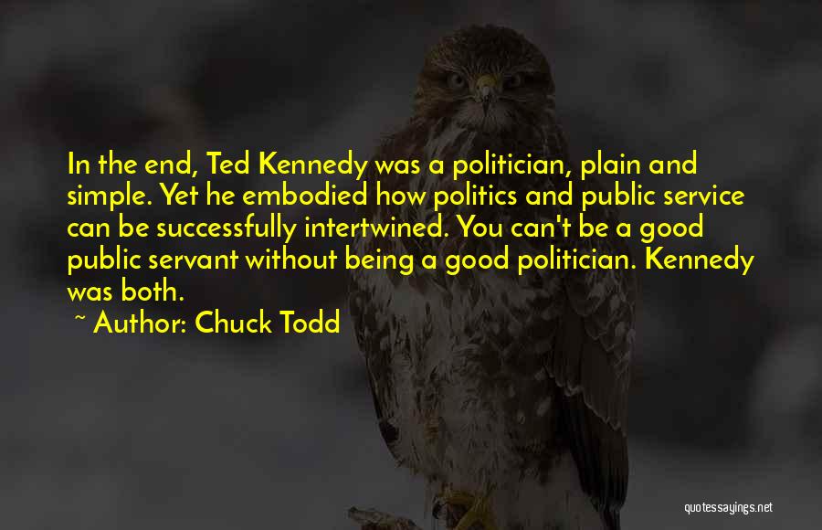 Chuck Todd Quotes: In The End, Ted Kennedy Was A Politician, Plain And Simple. Yet He Embodied How Politics And Public Service Can