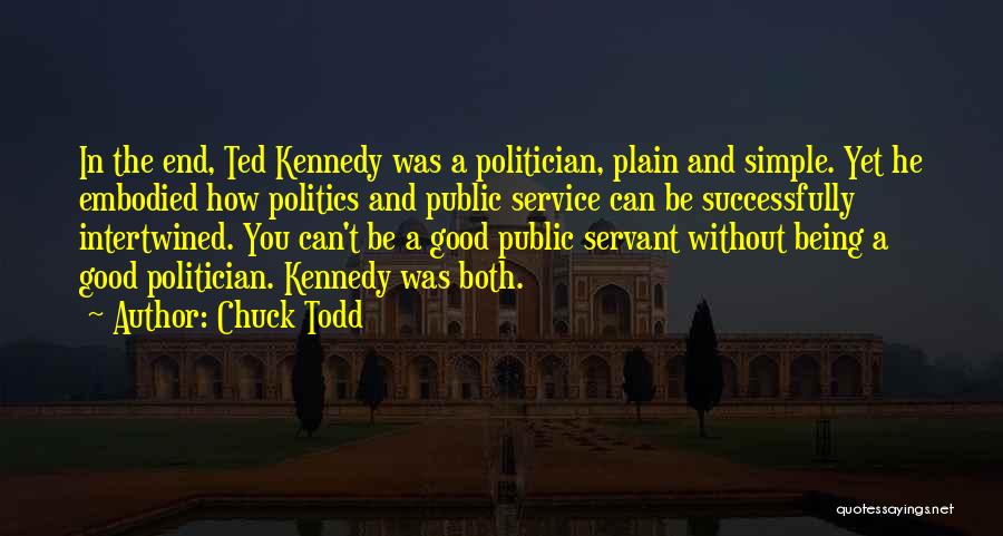 Chuck Todd Quotes: In The End, Ted Kennedy Was A Politician, Plain And Simple. Yet He Embodied How Politics And Public Service Can