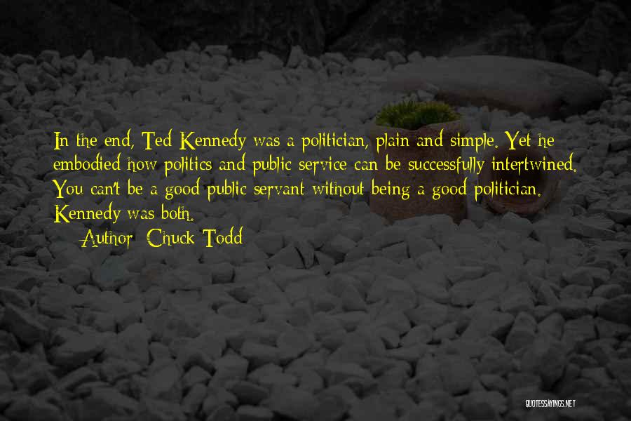 Chuck Todd Quotes: In The End, Ted Kennedy Was A Politician, Plain And Simple. Yet He Embodied How Politics And Public Service Can