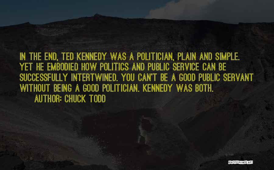 Chuck Todd Quotes: In The End, Ted Kennedy Was A Politician, Plain And Simple. Yet He Embodied How Politics And Public Service Can