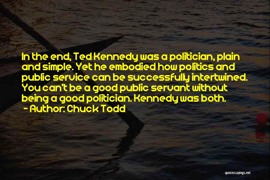 Chuck Todd Quotes: In The End, Ted Kennedy Was A Politician, Plain And Simple. Yet He Embodied How Politics And Public Service Can